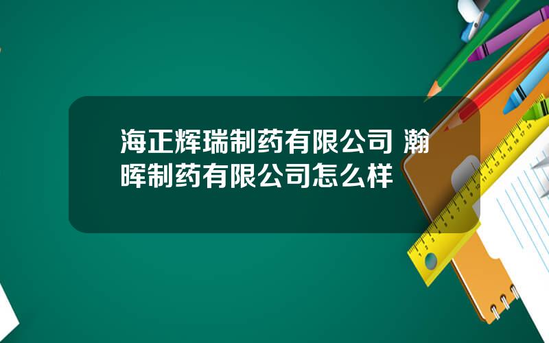 海正辉瑞制药有限公司 瀚晖制药有限公司怎么样